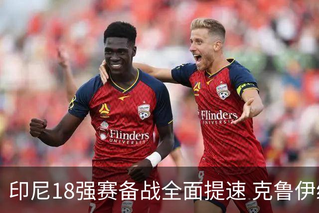 印尼18强赛备战全面提速 克鲁伊维特携新教练组上岗