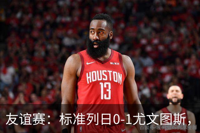 友谊赛：标准列日0-1尤文图斯，米雷蒂破门制胜
