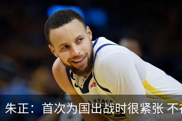 朱正：首次为国出战时很紧张 不在乎别人说我矮 在努力变得更强壮