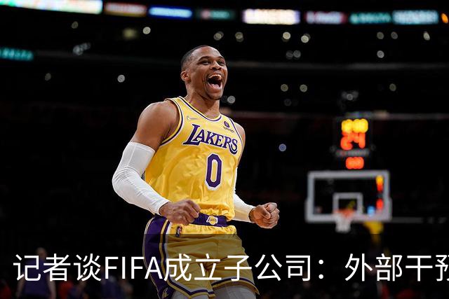 记者谈FIFA成立子公司：外部干预的风险显而易见，足坛应敲响警钟
