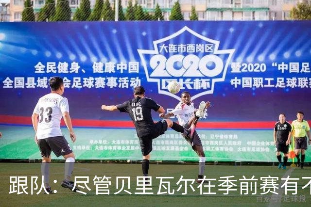 跟队：尽管贝里瓦尔在季前赛有不少出场机会，但未来仍未确定