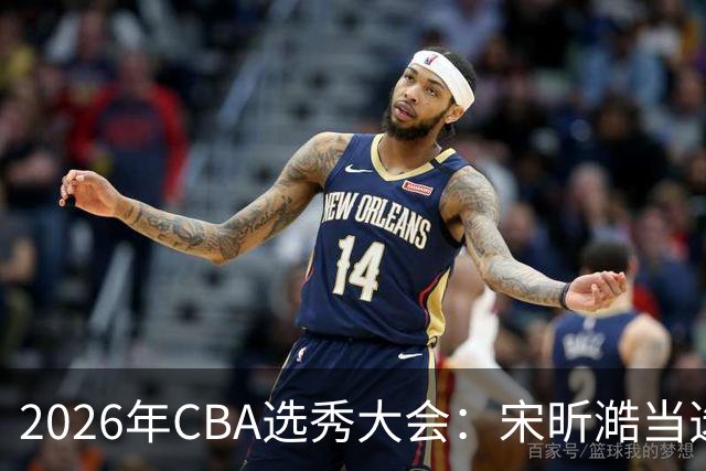 2026年CBA选秀大会：宋昕澔当选“状元”
