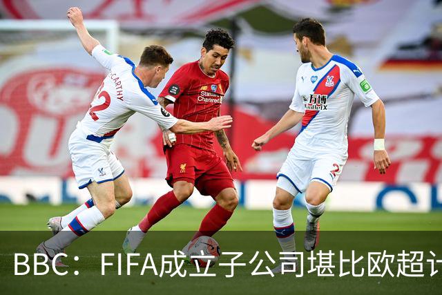 BBC：FIFA成立子公司堪比欧超计划，2000万美元对许多国家算巨款