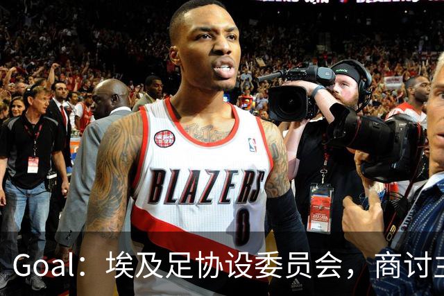 Goal：埃及足协设委员会，商讨主帅哈桑续约事宜